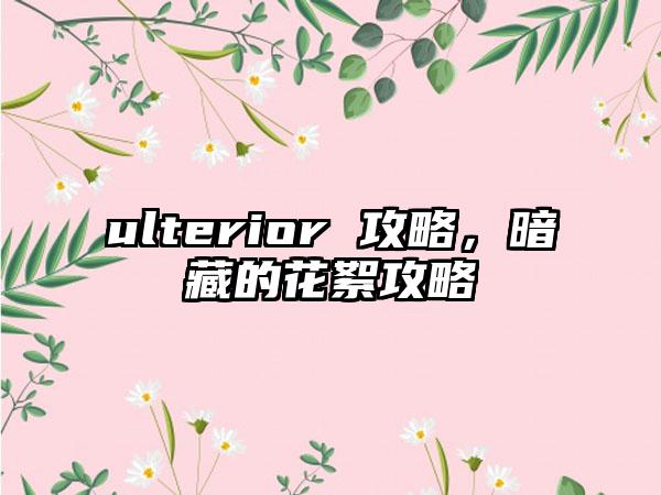 ulterior 攻略，暗藏的花絮攻略