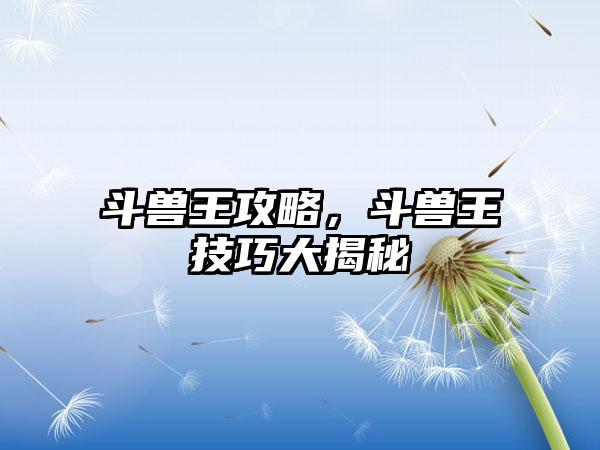 斗兽王攻略，斗兽王技巧大揭秘