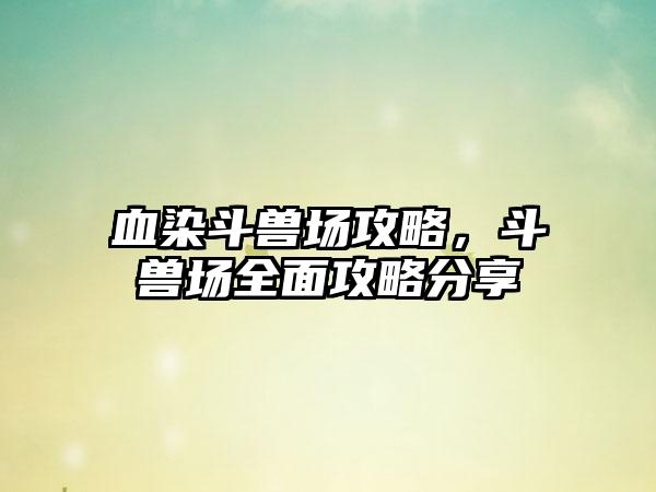 血染斗兽场攻略，斗兽场全面攻略分享