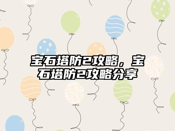 宝石塔防2攻略，宝石塔防2攻略分享
