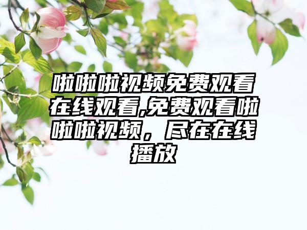 啦啦啦视频免费观看在线观看,免费观看啦啦啦视频，尽在在线播放