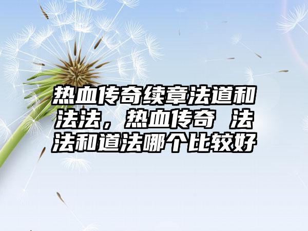 热血传奇续章法道和法法，热血传奇 法法和道法哪个比较好