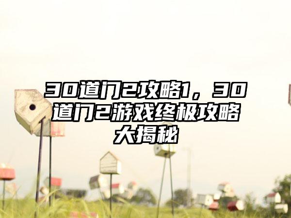 30道门2攻略1，30道门2游戏终极攻略大揭秘