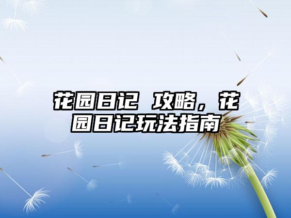 花园日记 攻略，花园日记玩法指南