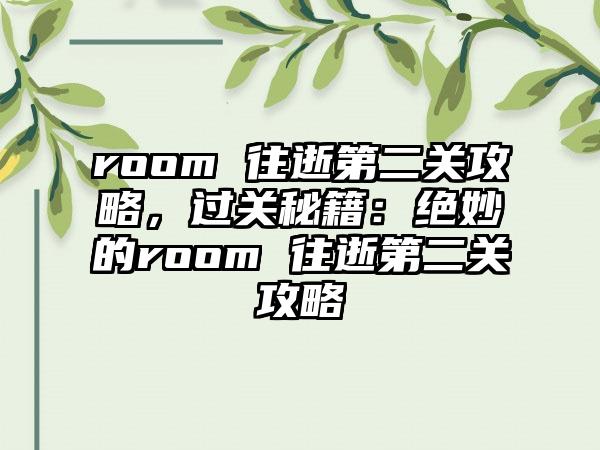 room 往逝第二关攻略，过关秘籍：绝妙的room 往逝第二关攻略