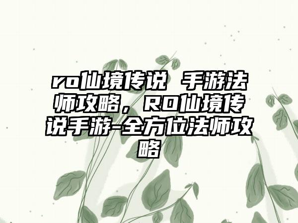 ro仙境传说 手游法师攻略，RO仙境传说手游-全方位法师攻略