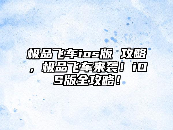 极品飞车ios版 攻略，极品飞车来袭！iOS版全攻略！