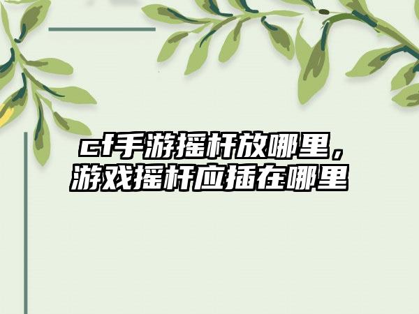 cf手游摇杆放哪里，游戏摇杆应插在哪里