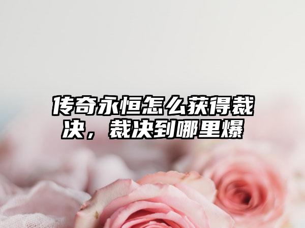 传奇永恒怎么获得裁决，裁决到哪里爆