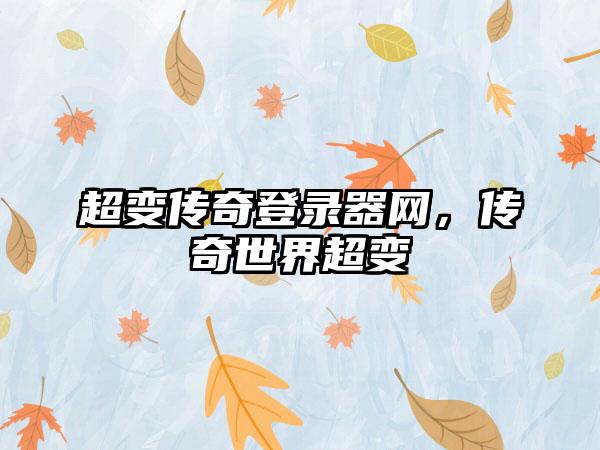 超变传奇登录器网，传奇世界超变