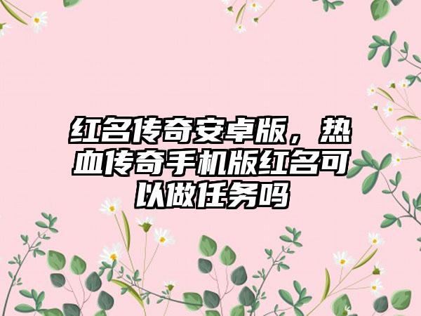 红名传奇安卓版，热血传奇手机版红名可以做任务吗