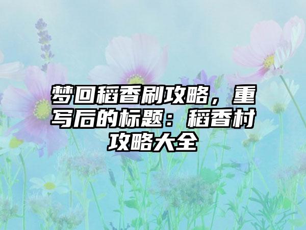 梦回稻香刷攻略，重写后的标题：稻香村攻略大全