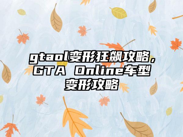 gtaol变形狂飙攻略，GTA Online车型变形攻略