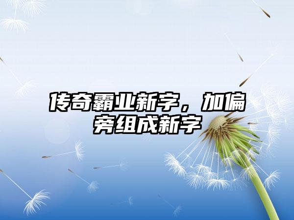 传奇霸业新字，加偏旁组成新字
