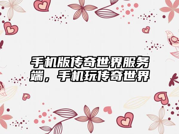 手机版传奇世界服务端，手机玩传奇世界