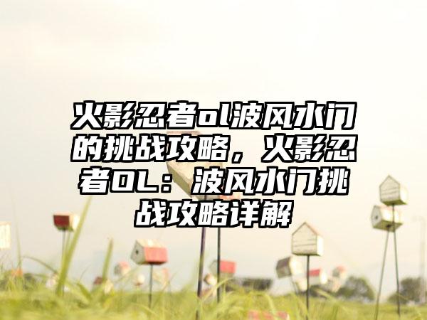 火影忍者ol波风水门的挑战攻略，火影忍者OL：波风水门挑战攻略详解