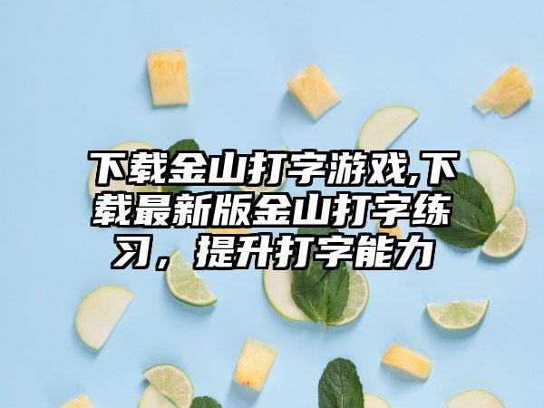 下载金山打字游戏,下载最新版金山打字练习，提升打字能力
