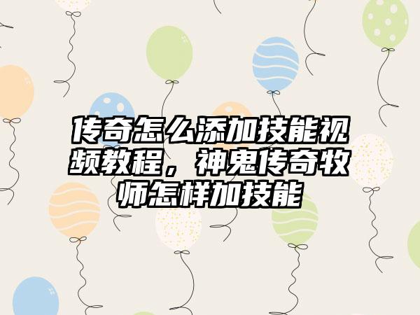 传奇怎么添加技能视频教程，神鬼传奇牧师怎样加技能