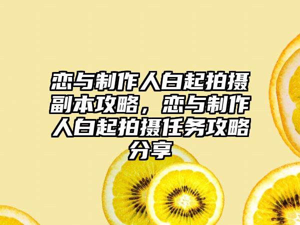 恋与制作人白起拍摄副本攻略，恋与制作人白起拍摄任务攻略分享