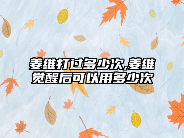 姜维打过多少次,姜维觉醒后可以用多少次