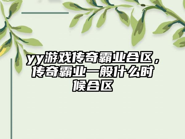 yy游戏传奇霸业合区，传奇霸业一般什么时候合区