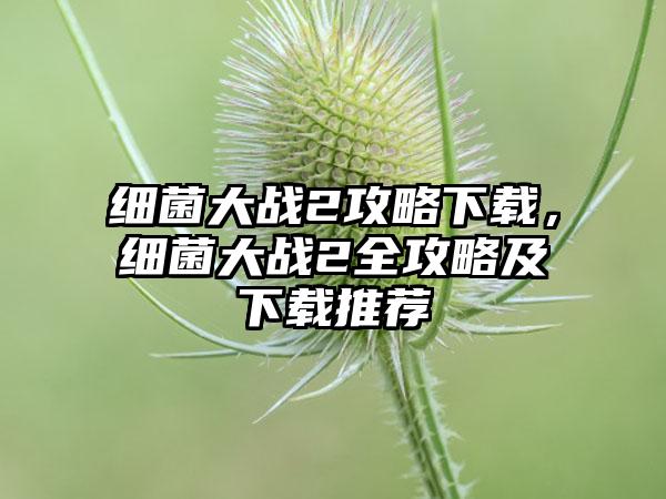 细菌大战2攻略下载，细菌大战2全攻略及下载推荐