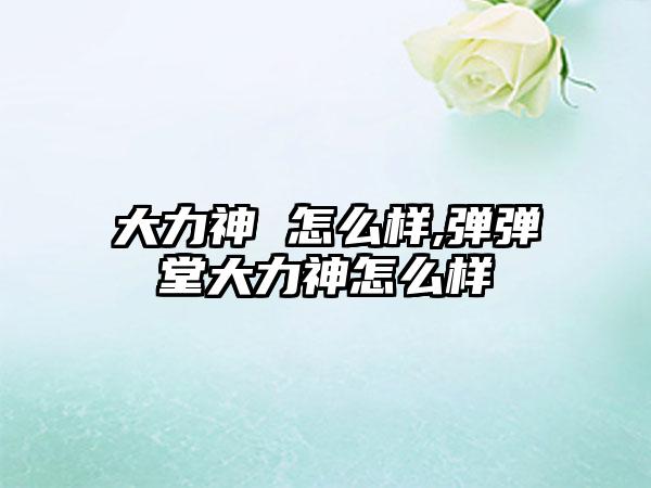 大力神 怎么样,弹弹堂大力神怎么样