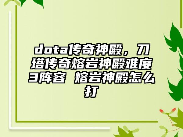 dota传奇神殿，刀塔传奇熔岩神殿难度3阵容 熔岩神殿怎么打