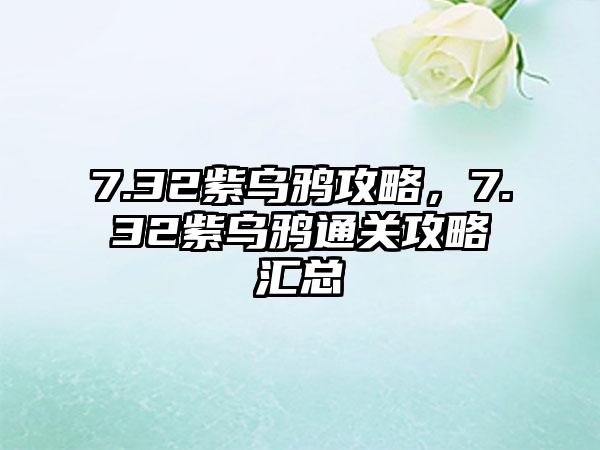 7.32紫乌鸦攻略，7.32紫乌鸦通关攻略汇总