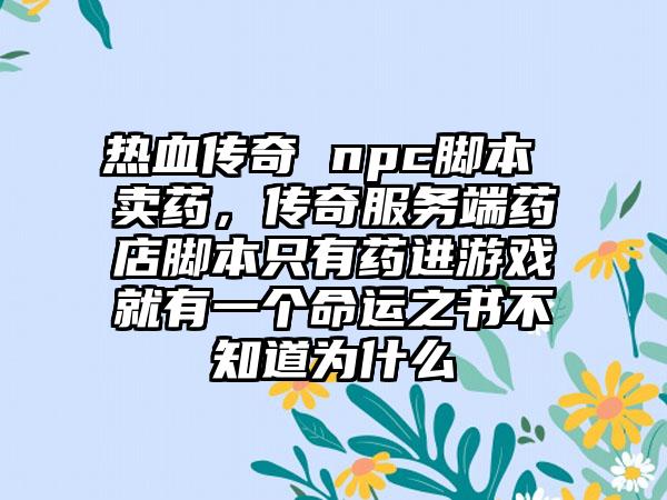 热血传奇 npc脚本 卖药，传奇服务端药店脚本只有药进游戏就有一个命运之书不知道为什么