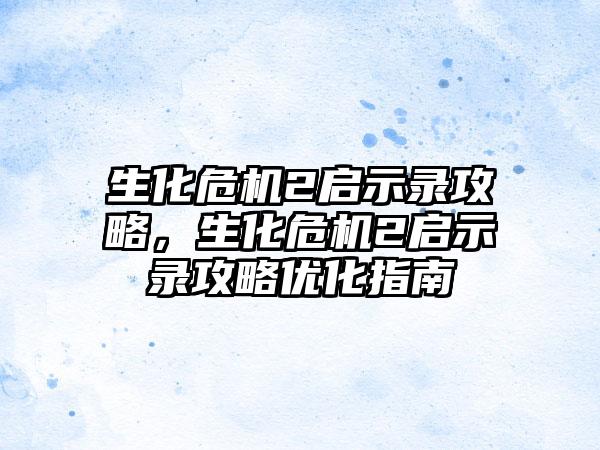 生化危机2启示录攻略，生化危机2启示录攻略优化指南