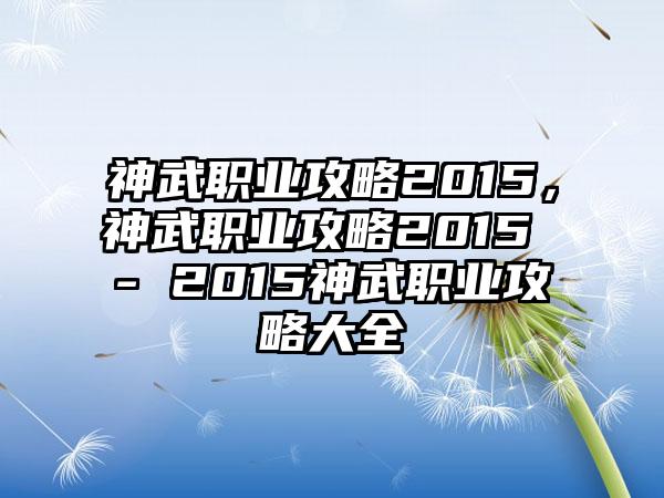 神武职业攻略2015，神武职业攻略2015 - 2015神武职业攻略大全
