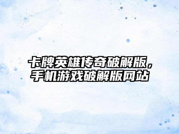 卡牌英雄传奇破解版，手机游戏破解版网站