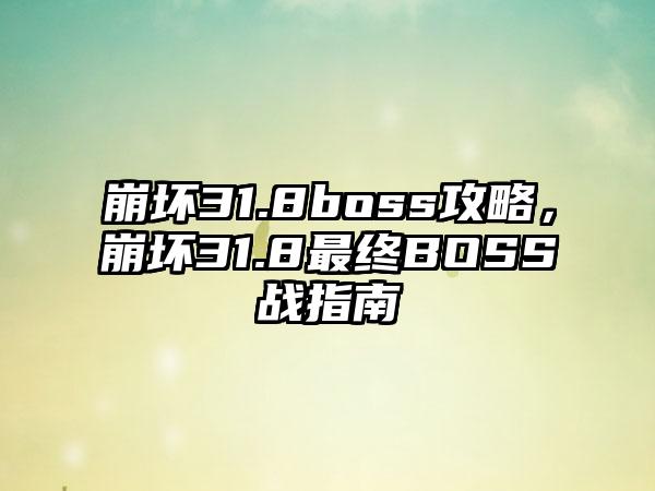 崩坏31.8boss攻略，崩坏31.8最终BOSS战指南