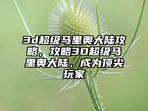 3d超级马里奥大陆攻略，攻略3D超级马里奥大陆，成为顶尖玩家