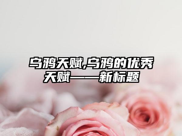 乌鸦天赋,乌鸦的优秀天赋——新标题