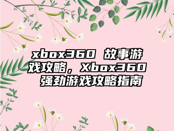 xbox360 故事游戏攻略，Xbox360 强劲游戏攻略指南