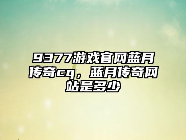 9377游戏官网蓝月传奇cq，蓝月传奇网站是多少