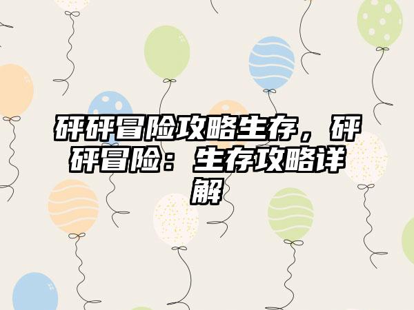 砰砰冒险攻略生存，砰砰冒险：生存攻略详解