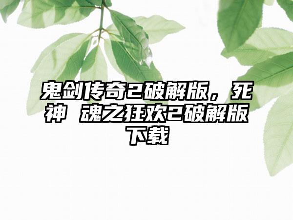 鬼剑传奇2破解版，死神 魂之狂欢2破解版下载