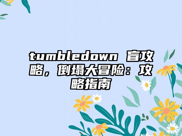 tumbledown 盲攻略，倒塌大冒险：攻略指南
