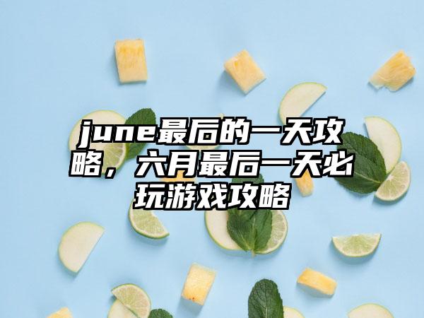 june最后的一天攻略，六月最后一天必玩游戏攻略