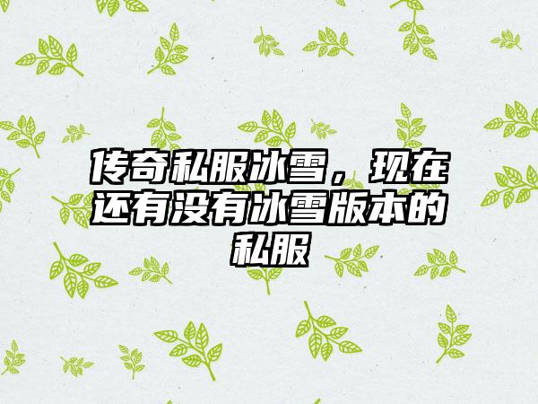 传奇私服冰雪，现在还有没有冰雪版本的私服