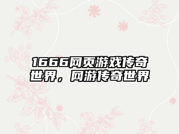 1666网页游戏传奇世界，网游传奇世界