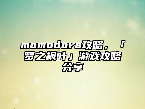 momodora攻略，「梦之枫叶」游戏攻略分享