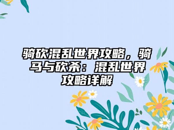 骑砍混乱世界攻略，骑马与砍杀：混乱世界攻略详解