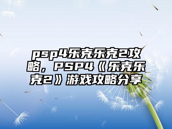 psp4乐克乐克2攻略，PSP4《乐克乐克2》游戏攻略分享