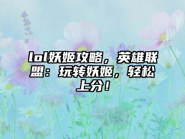 lol妖姬攻略，英雄联盟：玩转妖姬，轻松上分！