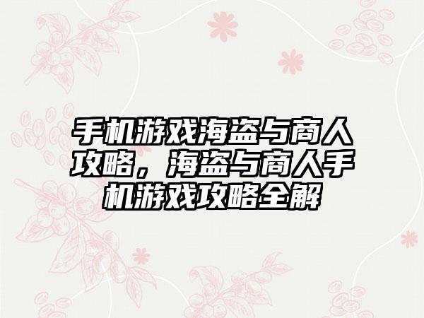 手机游戏海盗与商人攻略，海盗与商人手机游戏攻略全解