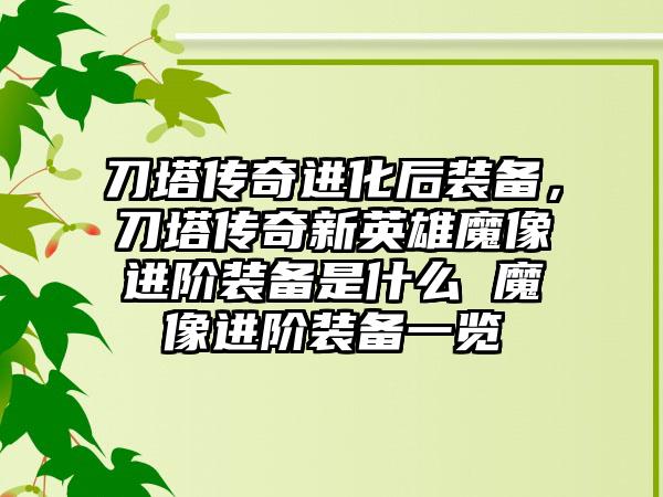刀塔传奇进化后装备，刀塔传奇新英雄魔像进阶装备是什么 魔像进阶装备一览